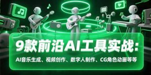 9款前沿AI工具实战课:AI音乐生成、视频创作、数字人制作、CG角色动画等等-壹浩聊项目