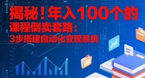 揭秘!年入100个的课程倒卖套路:3 步搭建自动化变现系统-壹浩聊项目