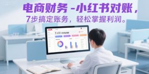 电商财务-小红书对账,7步搞定账务,轻松掌握利润-壹浩聊项目