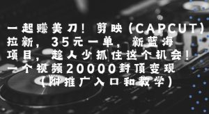 一起挣美刀!剪映(CAPCUT)拉新，35米一单，新蓝海项目，一个视频2w封顶变现(附推广入口和教学)-壹浩聊项目