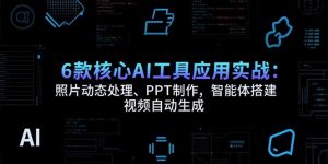 6款核心AI工具应用实战:照片动态处理、PPT制作,智能体搭建 视频自动生成-壹浩聊项目