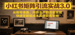 小红书矩阵引流3.0,从账号准备、内容生产到流量变现,快速掌握低成本高效获客策略-壹浩聊项目