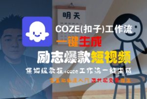 COZE(扣子)工作流一键生成励志爆款短视频，保姆级教程，零基础快速入门-壹浩聊项目