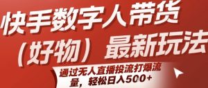 快手数字人带货(好物)最新玩法，通过无人直播投流打爆流量，轻松日入5张-壹浩聊项目