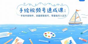 手绘视频号速成课：手绘内容制作，流量获取技巧，零基础月入过万-壹浩聊项目