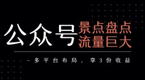 公众号流量主-景点盘点 流量巨大 多平台布局享3份收益-壹浩聊项目