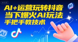 AI+运营玩转抖音,当下爆火AI玩法,手把手教技术-壹浩聊项目