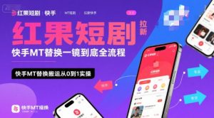 红果短剧拉新快手MT替换一镜到底全流程，快手MT替换搬运从0到1实操，日收益1k+-壹浩聊项目