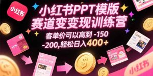 小红书PPT模版赛道变现训练营,客单价可以高到150-200,轻松日入400+-壹浩聊项目