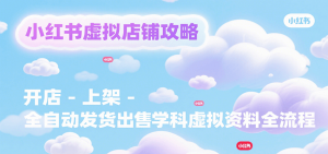 小红书虚拟店铺攻略，开店-上架-全自动发货出售学科虚拟资料完整流程-壹浩聊项目