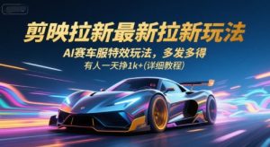 剪映拉新最新拉新玩法，AI赛车服特效玩法，多发多得，有人一天挣1k+(详细教程)-壹浩聊项目