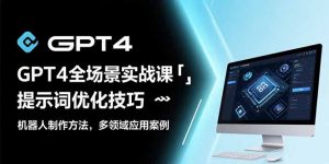 GPT4全场景实战课:提示词优化技巧,机器人制作方法,多领域应用案例-壹浩聊项目