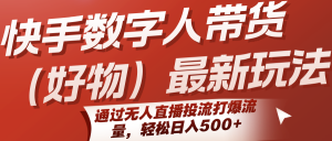 快手数字人带货(好物)最新玩法,通过无人直播投流打爆流量,轻松日入500+-壹浩聊项目