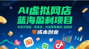 AI虚拟网店蓝海盈利项目,在家开淘宝、拼多多、抖店等虚拟品网店,零成本创业-壹浩聊项目