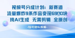 视频号新玩法 9条作品变现6.9k 纯AI生成无需剪辑全原创-壹浩聊项目