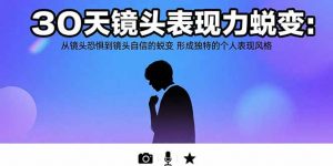 30天镜头表现力蜕变:从镜头恐惧到镜头自信的蜕变 形成独特的个人表现风格-壹浩聊项目