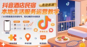 抖音酒店民宿本地生活服务运营教学,从0搭建酒店民宿账号,轻松捕获本地客源-壹浩聊项目