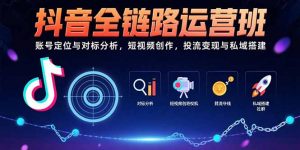 抖音全链路运营班:账号定位与对标分析,短视频创作,投流变现与私域搭建-壹浩聊项目