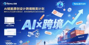 AI赋能原创设计跨境精英计划,聚焦Temu台运营与AI原创设计,助你实现跨境业务从0到1000的增长-壹浩聊项目