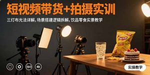 短视频带货+拍摄实训：三灯布光法详解,场景搭建逻辑拆解,饮品零食实景教学-壹浩聊项目