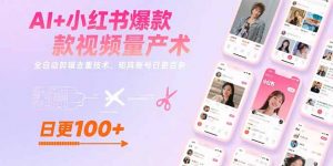 AI+小红书爆款视频量产术：全自动剪辑去重技术，矩阵账号日更百条-壹浩聊项目