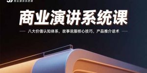 商业演讲系统课:八大价值认知体系,故事说服核心技巧,产品推介话术-壹浩聊项目