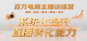 百万电商主播训练营,涵盖趋势/选品/算法/脚本/话术,提升转化能力-壹浩聊项目