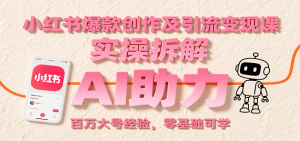 小红书爆款创作及引流变现课：实操拆解，AI助力，百万大号经验，零基础可学-壹浩聊项目