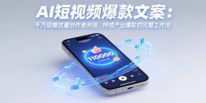 AI短视频爆款文案:千万级播放量创作者亲授,持续产出爆款的完整工作流-壹浩聊项目