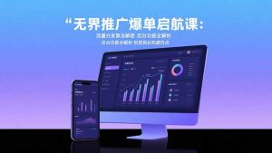 无界推广爆单启航课：流量分发算法解密 后台功能全解析 投放前必知避坑点-壹浩聊项目