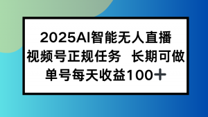 2025AI智能无人直播新玩法，视频号长期稳定任务，单日平均收益100+-壹浩聊项目