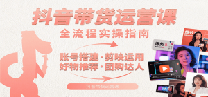抖音带货运营课:含账号搭建、剪映运用、好物推荐、团购达人等内容,教你玩转抖音-壹浩聊项目
