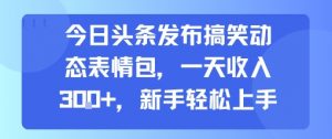 今日头条发布搞笑动态表情包，一天收入3张+，新手轻松上手-壹浩聊项目