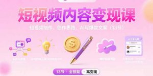 短视频内容变现课：短视频制作、创作思路、Ai写爆款文案(13节-壹浩聊项目