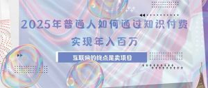 2025年普通人如何通过知识付费年薪百万，互联网的尽头是卖加盟卖项目-壹浩聊项目