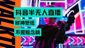 抖音半无人直播生肖财神AI图撸音浪，不用露脸、只需要读稿，宝妈、大学…-壹浩聊项目