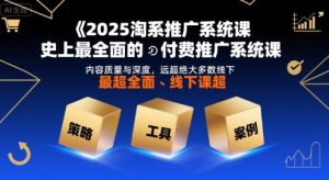 2025淘系推广系统课,史上最全面的付费推广系统课,内容质量与深度,远超绝大多数线下课-壹浩聊项目