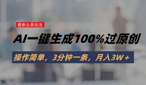 头条最新玩法，AI一键生成100%过原创，操作简单，3分钟一条，月入3W＋-壹浩聊项目