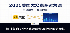 2025美团大众点评运营课:解析规则/破解流量/提升复购/全链路运营实现业绩10倍增长-壹浩聊项目