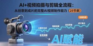 AI+视频拍摄与剪辑全流程：从创意到成片的完整AI视频制作能力(25节课-壹浩聊项目