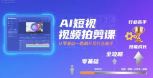 AI短视频拍剪课,全攻略到精通,带你从零基础一路飙升至行业高手-壹浩聊项目