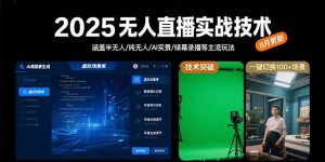 2025无人直播实战技术-8月,涵盖半无人/纯无人/AI实景/绿幕录播等主流玩法-壹浩聊项目