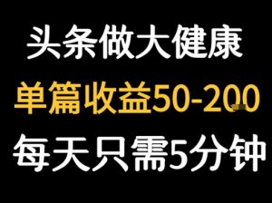 每天5分钟,用今日头条创作大健康图文 单篇收益50-2张-壹浩聊项目