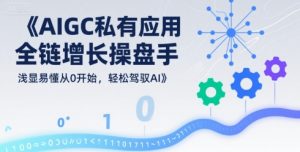 AIGC私有化应用全链增长操盘手，浅显易懂从0开始，轻松驾驭AI-壹浩聊项目