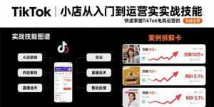 TikTok小店从入门到运营实战技能:快速掌握TikTok电商运营的完整方法论-壹浩聊项目
