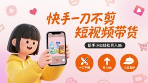 快手一刀不剪短视频带货，新手小白轻松月入8k-壹浩聊项目