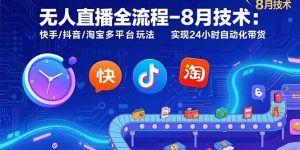 无人直播全流程-8月技术:快手/抖音/淘宝多平台玩法 实现24小时自动化带货-壹浩聊项目