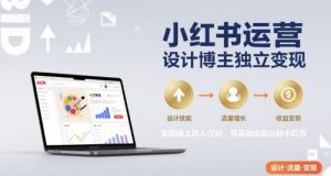 小红书运营设计博主独立变现,实现线上月入过W,零基础也能玩转小红书-壹浩聊项目
