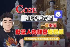 Coze扣子工作流一键生成批量人物雕塑短视频,保姆级教程-智能体搭建-项目实操-壹浩聊项目