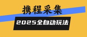 2025携程信息采集全自动玩法，高单价，零人工，全天开干【揭秘】-壹浩聊项目